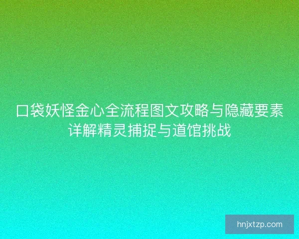 口袋妖怪金心全流程图文攻略与隐藏要素详解精灵捕捉与道馆挑战