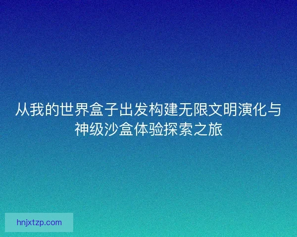 从我的世界盒子出发构建无限文明演化与神级沙盒体验探索之旅